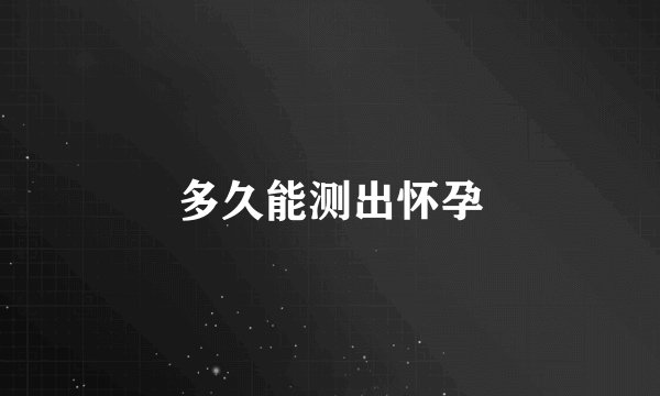 多久能测出怀孕