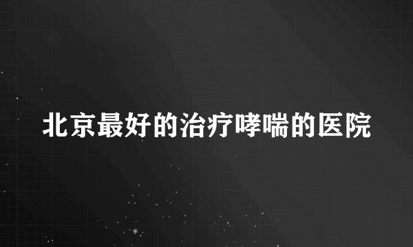 北京最好的治疗哮喘的医院