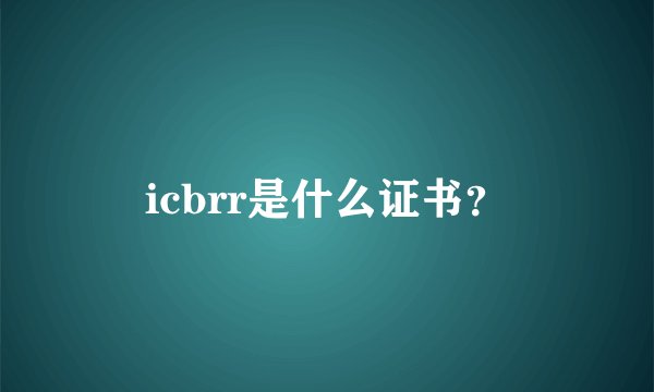 icbrr是什么证书？