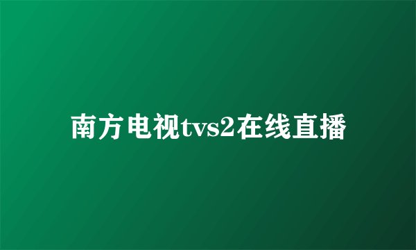 南方电视tvs2在线直播
