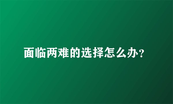 面临两难的选择怎么办？