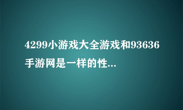 4299小游戏大全游戏和93636手游网是一样的性质网站吗？