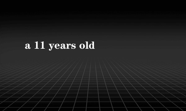 a 11 years old