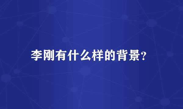 李刚有什么样的背景？