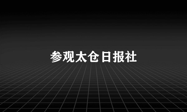 参观太仓日报社