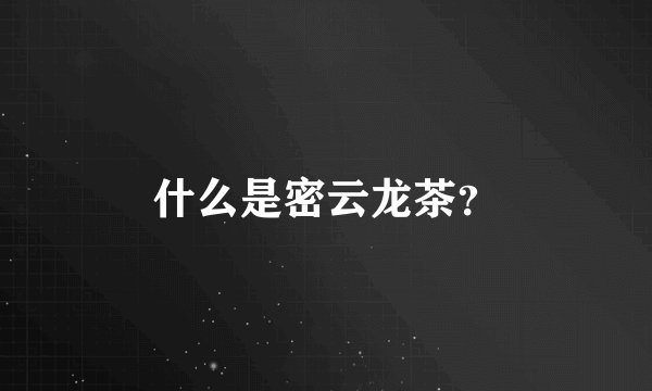 什么是密云龙茶？