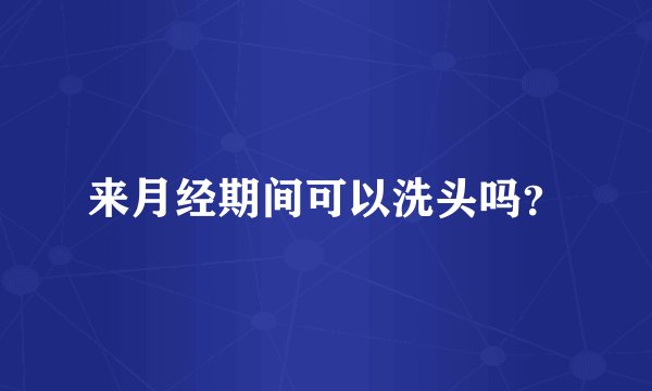 来月经期间可以洗头吗？