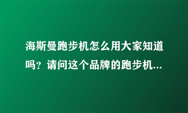 海斯曼跑步机怎么用大家知道吗？请问这个品牌的跑步机好不好？
