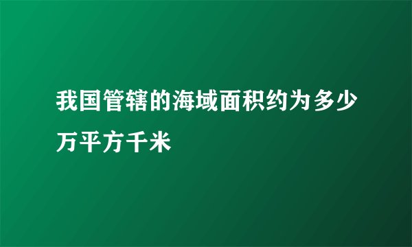 我国管辖的海域面积约为多少万平方千米