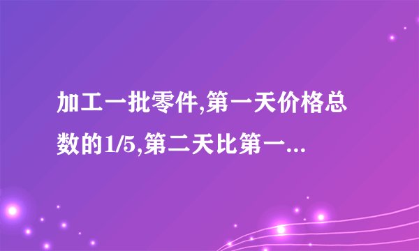加工一批零件,第一天价格总数的1/5,第二天比第一天多加工10个,还剩下110个没有加工,这批零件共有多少个?