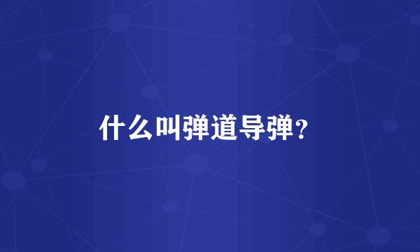 什么叫弹道导弹？