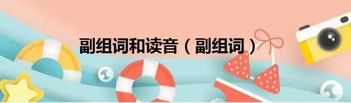 副组词和读音（副组词）