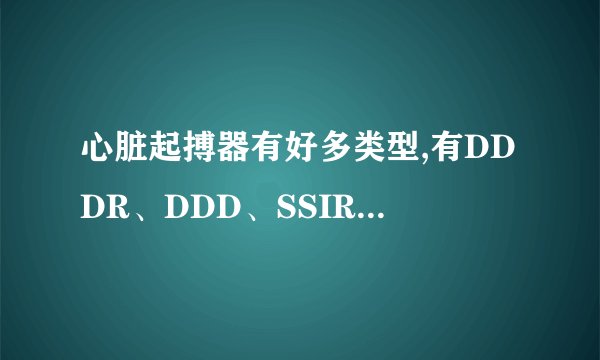 心脏起搏器有好多类型,有DDDR、DDD、SSIR、SSS、VDDR、VDD、VVIR、VVI.