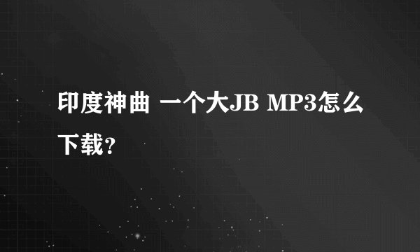 印度神曲 一个大JB MP3怎么下载？