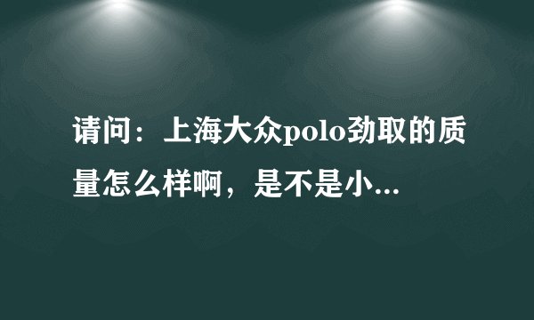 请问：上海大众polo劲取的质量怎么样啊，是不是小毛病很多啊！！！