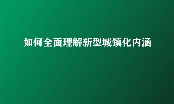 如何全面理解新型城镇化内涵