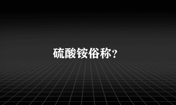 硫酸铵俗称？
