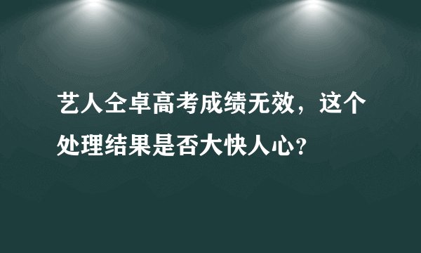 艺人仝卓高考成绩无效，这个处理结果是否大快人心？