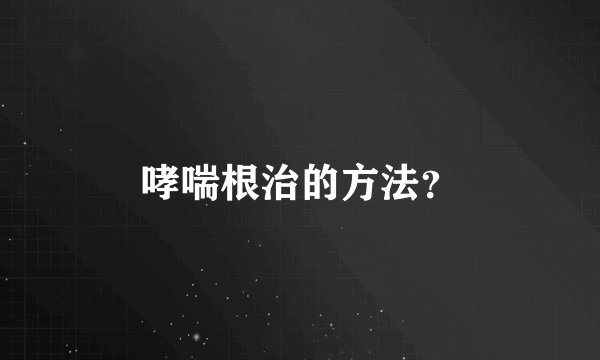 哮喘根治的方法？