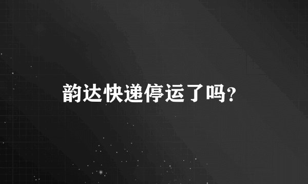 韵达快递停运了吗？