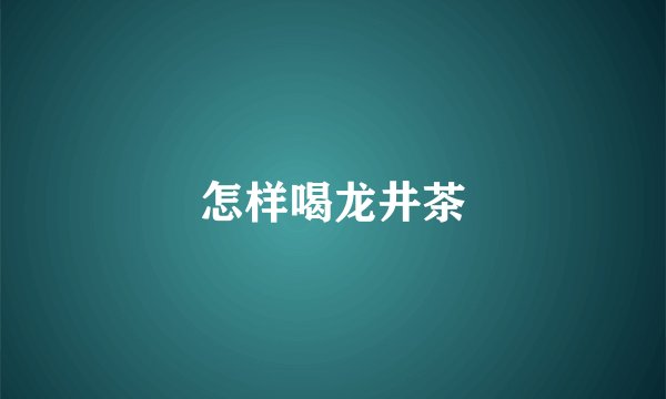 怎样喝龙井茶