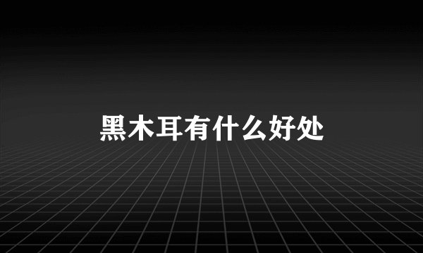 黑木耳有什么好处