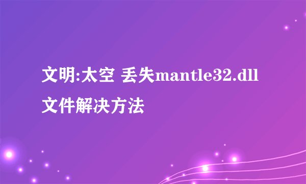 文明:太空 丢失mantle32.dll文件解决方法