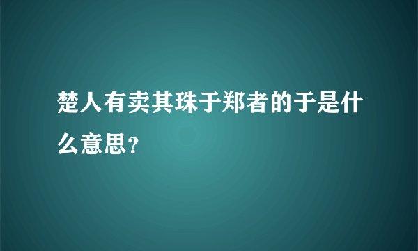 楚人有卖其珠于郑者的于是什么意思？