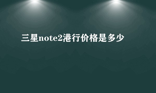 三星note2港行价格是多少