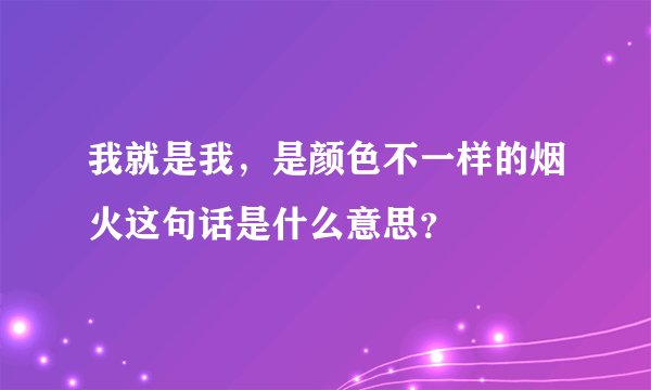 我就是我，是颜色不一样的烟火这句话是什么意思？