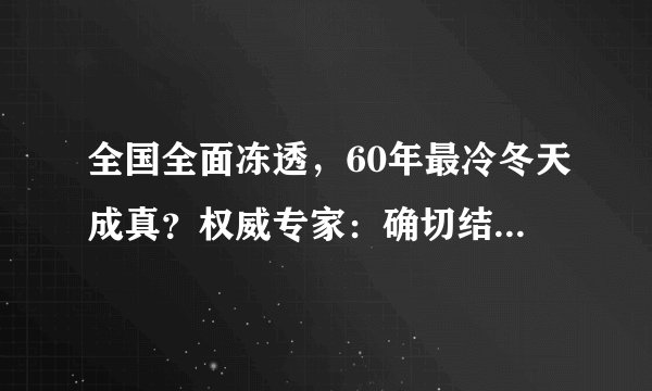 全国全面冻透，60年最冷冬天成真？权威专家：确切结论等冬季过完