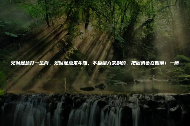 见财起意打一生肖，见财起意来斗胆，不自量力来斟酌，把握机会在眼前！一箭