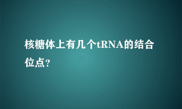 核糖体上有几个tRNA的结合位点？
