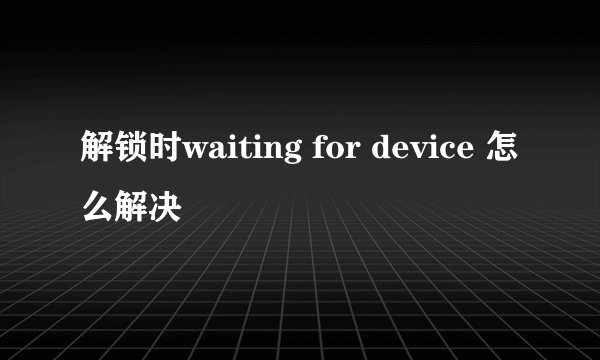 解锁时waiting for device 怎么解决