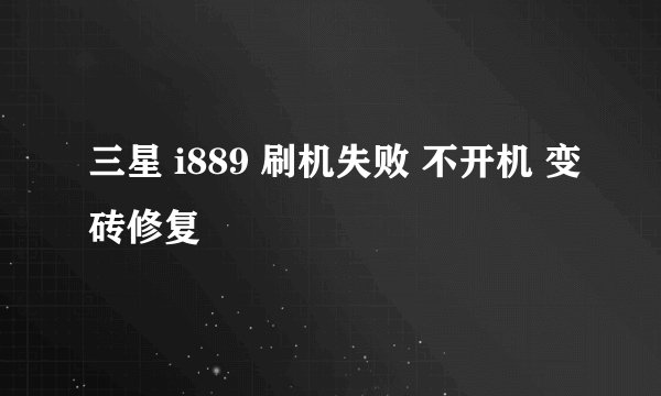 三星 i889 刷机失败 不开机 变砖修复