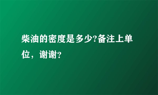 柴油的密度是多少?备注上单位，谢谢？