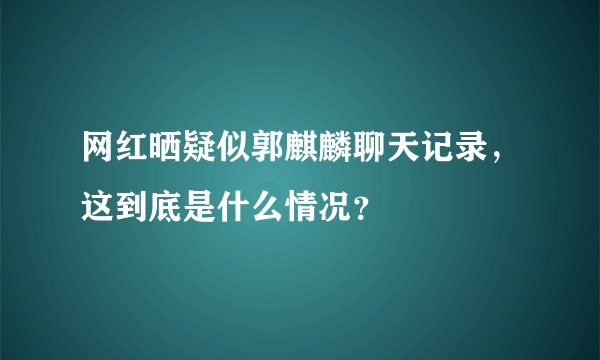 网红晒疑似郭麒麟聊天记录，这到底是什么情况？