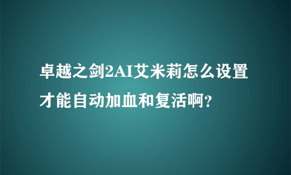 卓越之剑2AI艾米莉怎么设置才能自动加血和复活啊？