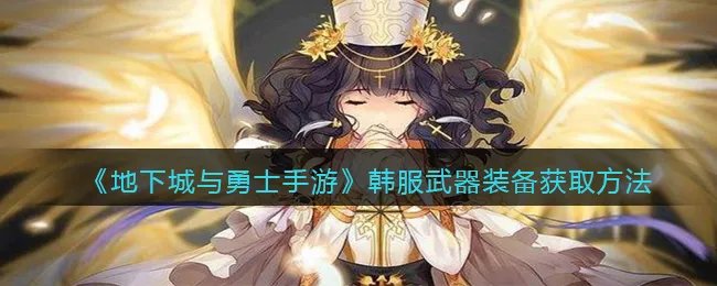 《地下城与勇士手游》韩服武器装备获取方法