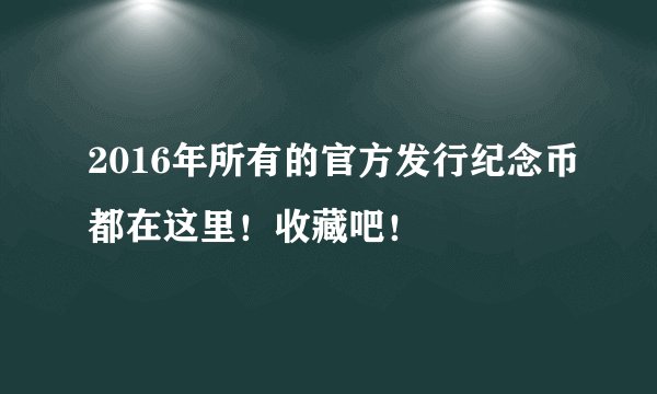 2016年所有的官方发行纪念币都在这里！收藏吧！