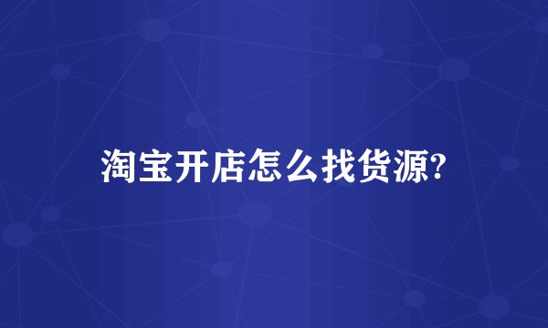 淘宝开店怎么找货源?