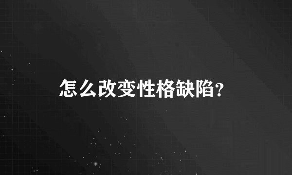 怎么改变性格缺陷？