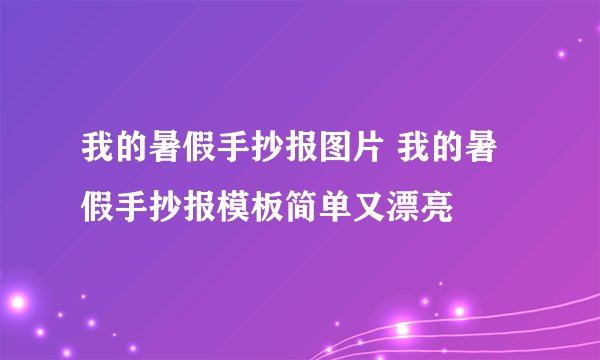 我的暑假手抄报图片 我的暑假手抄报模板简单又漂亮
