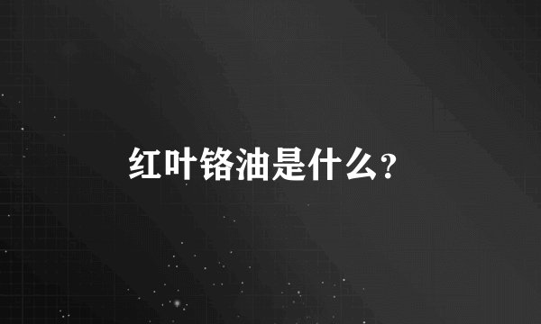 红叶铬油是什么？