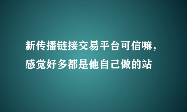 新传播链接交易平台可信嘛，感觉好多都是他自己做的站