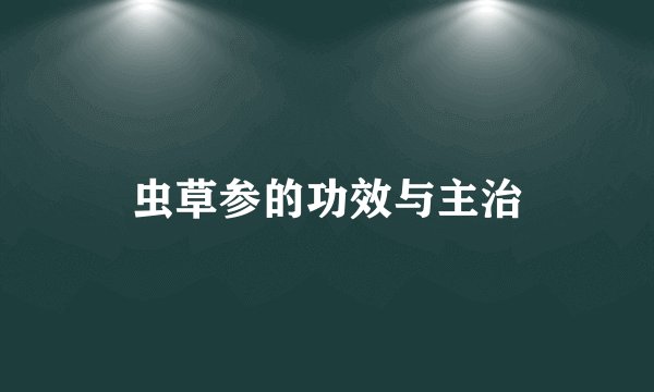 虫草参的功效与主治