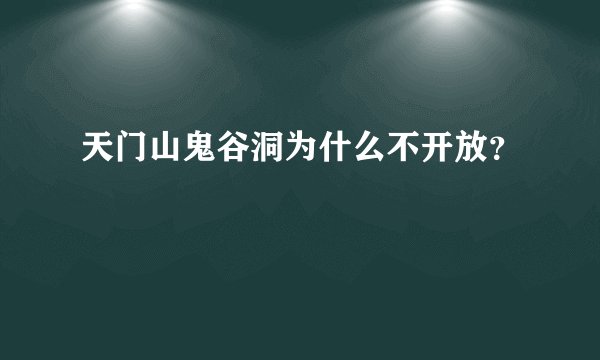 天门山鬼谷洞为什么不开放？