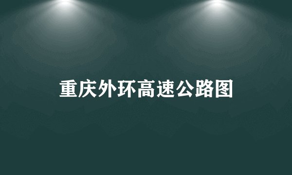 重庆外环高速公路图