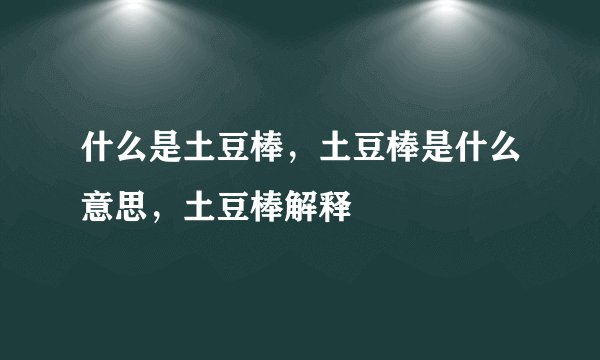 什么是土豆棒，土豆棒是什么意思，土豆棒解释