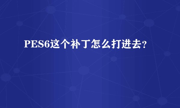 PES6这个补丁怎么打进去？